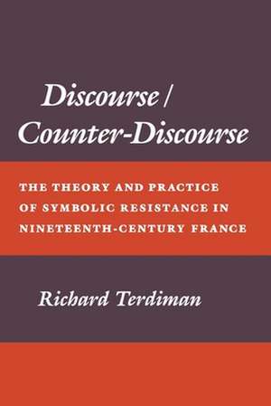 Discourse/Counter–Discourse – The Theory and Practice of Symbolic Resistance in Nineteenth–Century France de Richard Terdiman