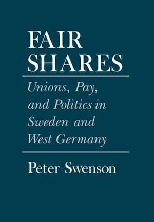 Fair Shares – Unions, Pay, and Politics in Sweden and West Germany de Peter A. Swenson