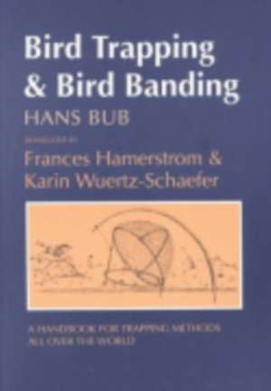 Bird Trapping and Bird Banding – A Handbook for Trapping Methods All over the World de Hans Bub