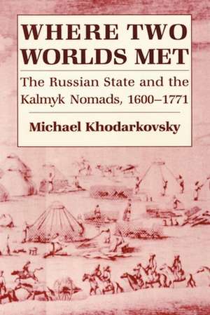 Where Two Worlds Met – The Russian State and the Kalmyk Nomads, 1600–1771 de Michael Khodarkovsky