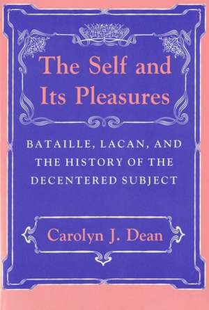 The Self and Its Pleasures – Bataille, Lacan, and the History of the Decentered Subject de Carolyn J. Dean