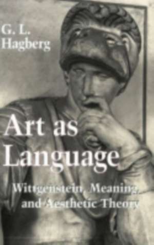 Art as Language – Wittgenstein, Meaning, and Aesthetic Theory de G. L. Hagberg