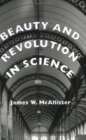 Beauty and Revolution in Science de James W. Mcallister