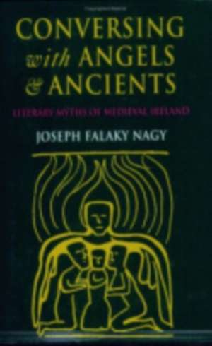 Conversing with Angels and Ancients – Literary Myths of Medieval Ireland de Joseph Falaky Nagy