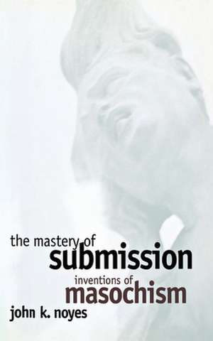 The Mastery of Submission – Inventions of Masochism de John K. Noyes