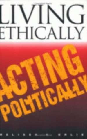 Living Ethically, Acting Politically de Melissa A. Orlie