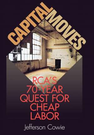 Capital Moves – RCA`s Seventy–Year Quest for Cheap Labor de Jefferson Cowie