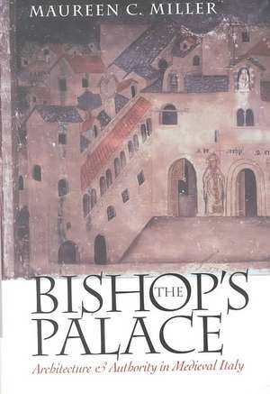 The Bishop`s Palace – Architecture and Authority in Medieval Italy de Maureen C. Miller