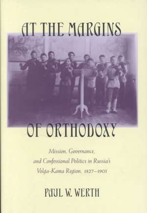 At the Margins of Orthodoxy – Mission, Governance, and Confessional Politics in Russia`s Volga–Kama Region, 1827–1905 de Paul W. Werth