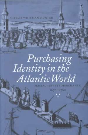 Purchasing Identity in the Atlantic World – Massachusetts Merchants, 1670–1780 de Phyllis Whitman Hunter