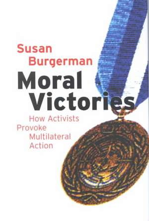 Moral Victories – How Activists Provoke Multilateral Action de Susan D. Burgerman