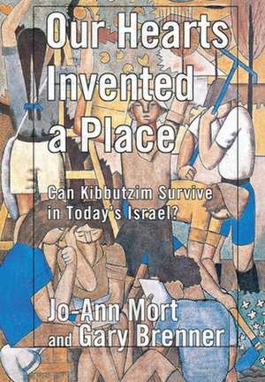 Our Hearts Invented a Place – Can Kibbutzim Survive in Today`s Israel? de Jo–ann Mort