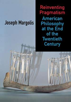 Reinventing Pragmatism – American Philosophy at the End of the Twentieth Century de Joseph Margolis