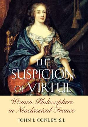 The Suspicion of Virtue – Women Philosophers in Neoclassical France de John J. Conley