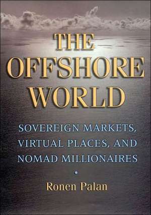 The Offshore World – Sovereign Markets, Virtual Places, and Nomad Millionaires de Ronen Palan