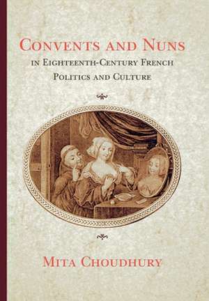 Convents and Nuns in Eighteenth–Century French Politics and Culture de Mita Choudhury