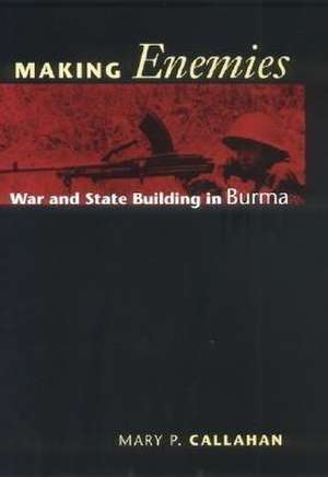 Making Enemies – War and State Building in Burma de Mary P. Callahan