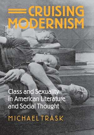 Cruising Modernism – Class and Sexuality in American Literature and Social Thought de Michael Trask