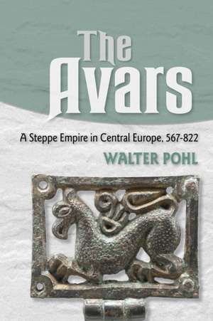 The Avars – A Steppe Empire in Central Europe, 567–822 de Walter Pohl