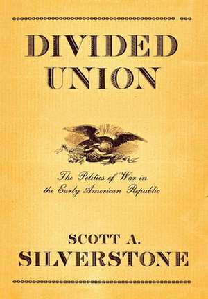 Divided Union – The Politics of War in the Early American Republic de Scott A. Silverstone