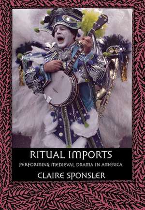 Ritual Imports – Performing Medieval Drama in America de Claire Sponsler