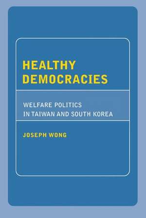 Healthy Democracies – Welfare Politics in Taiwan and South Korea de Joseph Wong