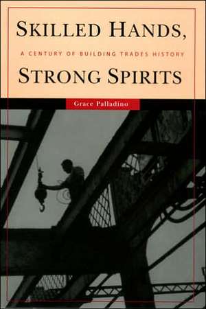 Skilled Hands, Strong Spirits – A Century of Building Trades History de Grace Palladino