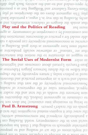 Play and the Politics of Reading – The Social Uses of Modernist Form de Paul B. Armstrong