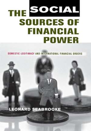 The Social Sources of Financial Power – Domestic Legitimacy and International Financial Orders de Leonard Seabrooke