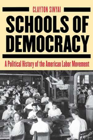 Schools of Democracy – A Political History of the American Labor Movement de Clayton Sinyai