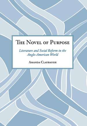 The Novel of Purpose – Literature and Social Reform in the Anglo–American World de Amanda Claybaugh