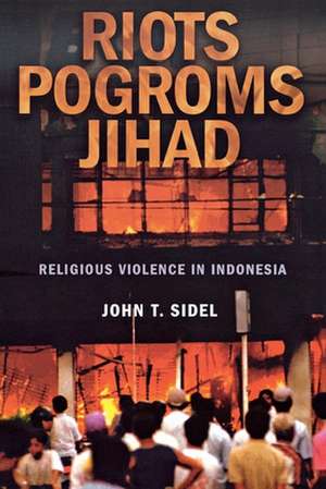 Riots, Pogroms, Jihad – Religious Violence in Indonesia de John T. Sidel