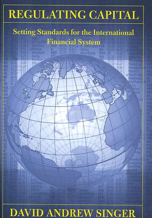 Regulating Capital – Setting Standards for the International Financial System de David Andrew Singer