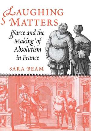 Laughing Matters – Farce and the Making of Absolutism in France de Sara Beam