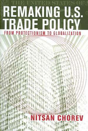 Remaking U.S. Trade Policy – From Protectionism to Globalization de Nitsan Chorev