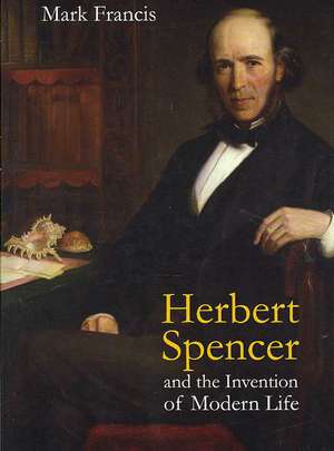 Herbert Spencer and the Invention of Modern Life de Mark Francis