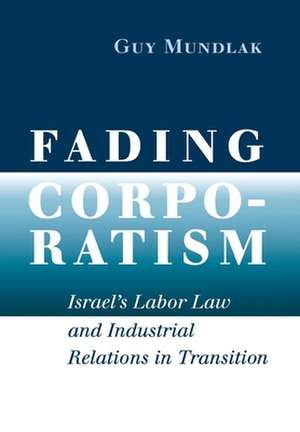 Fading Corporatism – Israel`s Labor Law and Industrial Relations in Transition de Guy Mundlak