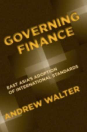 Governing Finance – East Asia`s Adoption of International Standards de Andrew Walter