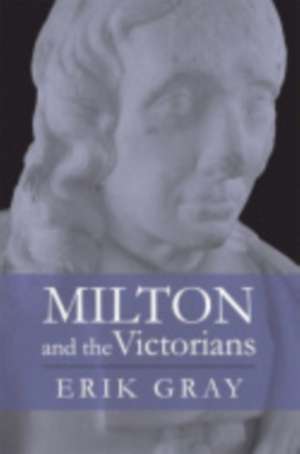 Milton and the Victorians de Erik Gray