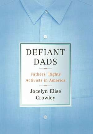 Defiant Dads – Fathers` Rights Activists in America de Jocelyn Elise Crowley