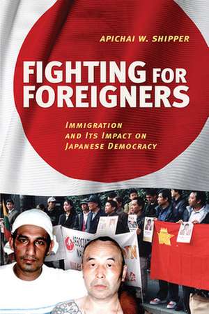 Fighting for Foreigners – Immigration and Its Impact on Japanese Democracy de Apichai W. Shipper