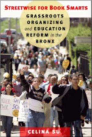 Streetwise for Book Smarts – Grassroots Organizing and Education Reform in the Bronx de Celina Su