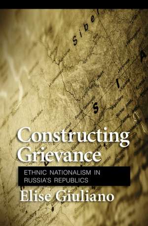 Constructing Grievance – Ethnic Nationalism in Russia`s Republics de Elise Giuliano