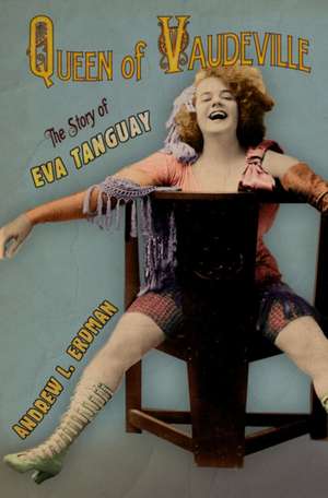 Queen of Vaudeville – The Story of Eva Tanguay de Andrew L. Erdman