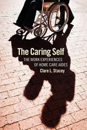 The Caring Self – The Work Experiences of Home Care Aides de Clare L. Stacey