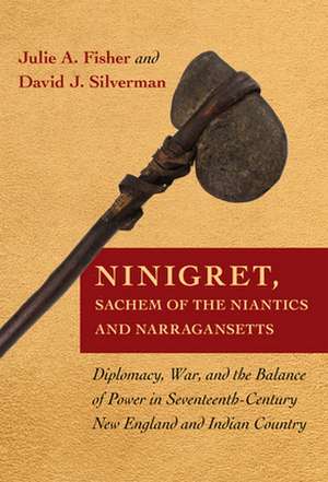 Ninigret, Sachem of the Niantics and Narraganset – Diplomacy, War, and the Balance of Power in Seventeenth–Century New England and Indian Country de Julie A. Fisher