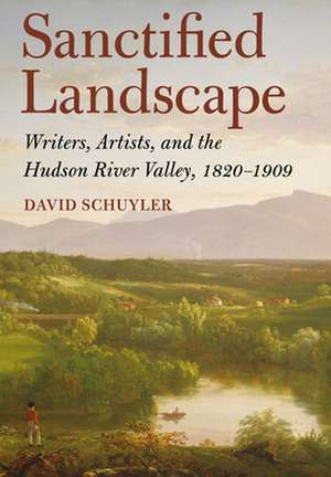 Sanctified Landscape – Writers, Artists, and the Hudson River Valley, 1820–1909 de David Schuyler