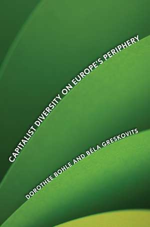 Capitalist Diversity on Europe`s Periphery de Dorothee Bohle