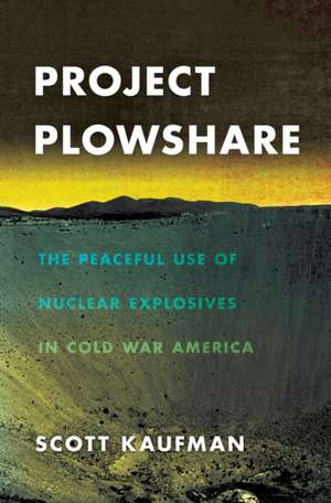 Project Plowshare – The Peaceful Use of Nuclear Explosives in Cold War America de Scott Kaufman