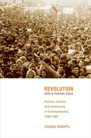 Revolution with a Human Face – Politics, Culture, and Community in Czechoslovakia, 1989–1992 de James Krapfl